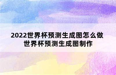 2022世界杯预测生成图怎么做 世界杯预测生成图制作